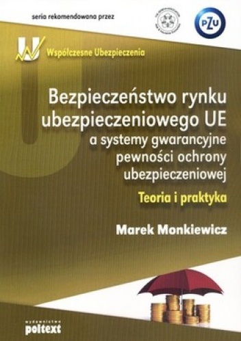 Bezpieczeństwo rynku ubezpieczeniowego UE a systemy gwarancyjne pewności ochrony ubezpieczeniowej. Teoria i praktyka - Marek Monkiewicz