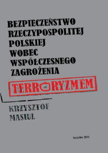 Bezpieczeństwo Rzeczypospolitej Polskiej wobec współczesnego zagrożenia terroryzmem - Masiul Krzysztof