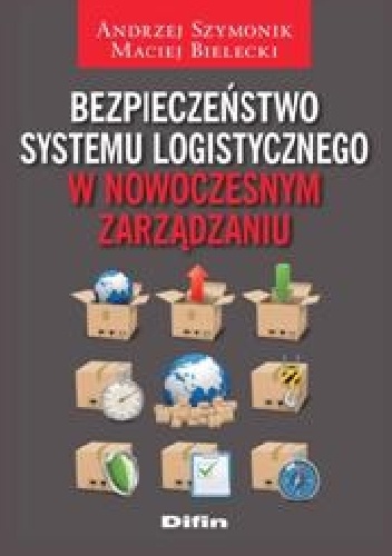 Bezpieczeństwo systemu logistycznego w nowoczesnym zarządzaniu - Andrzej Szymonik, Maciej Bielecki