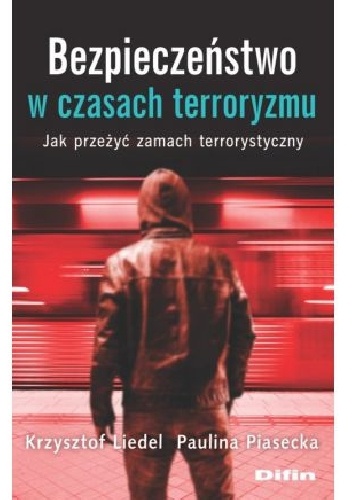 Bezpieczeństwo w czasach terroryzmu. Jak przeżyć zamach terrorystyczny - Krzysztof Liedel, Paulina Piasecka