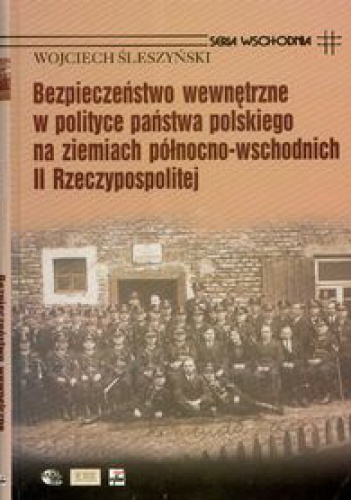 Bezpieczeństwo wewnętrzne w polityce państwa polskiego na ziemiach północno-wschodnich II Rzeczypospolitej - Wojciech Śleszyński