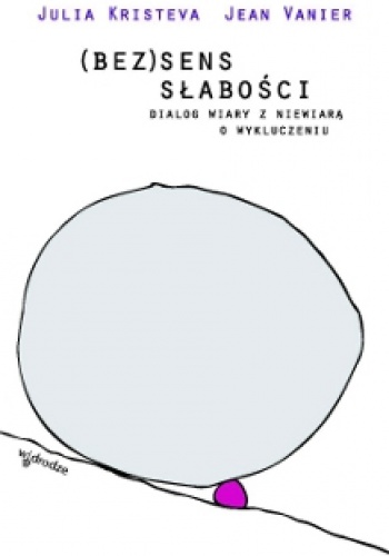 (Bez)sens słabości. Dialog wiary z niewiarą o wykluczeniu. - Jean Vanier, Julia Kristeva