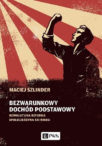 Bezwarunkowy dochód podstawowy - Rewolucyjna reforma społeczeństwa XXI wieku - Maciej Szlinder