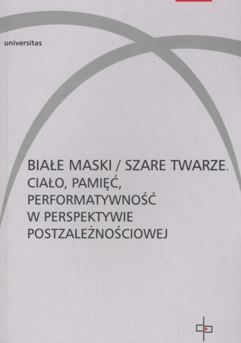 Białe maski / szare twarze. Ciało, pamięć, performatywność w perspektywie postzależnościowej