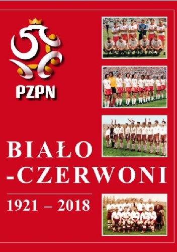 Biało-Czerwoni 1921-2018. Dzieje Piłkarskiej Reprezentacji Polski - Andrzej Gowarzewski