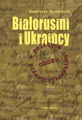 Białorusini i Ukraińcy w polityce obozu piłsudczykowskiego - Eugeniusz Mironowicz