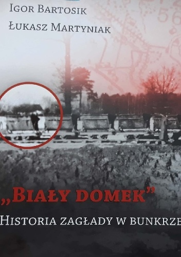 ,,Biały domek''. Historia zagłady w Bunkrze II - Igor Bartosik, Łukasz Martyniak