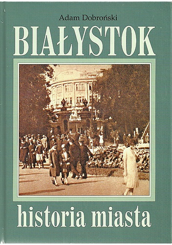 Białystok. Historia miasta - Adam Czesław Dobroński