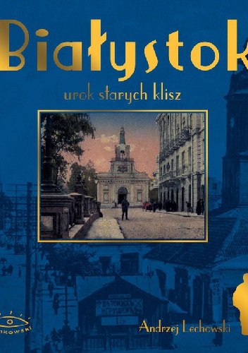 Białystok – urok starych klisz - Andrzej Lechowski