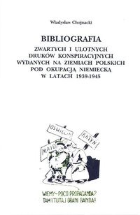 Bibliografia zwartych i ulotnych druków konspiracyjnych wydanych na ziemiach polskich pod okupacją niemiecką w latach 1939 - 1945 - Władysław Chojnacki