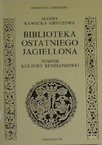 Biblioteka ostatniego Jagiellona : pomnik kultury renesansowej - Alodia Kawecka-Gryczowa