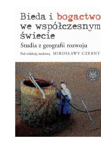 Bieda i bogactwo we współczesnym świecie. Studia z geografii rozwoju - Mirosława Czerny
