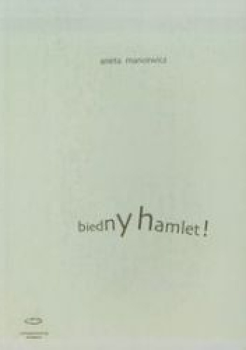 Biedny Hamlet! Dekonstrukcje 'Hamleta' i Hamleta w dramacie współczesnym - Aneta Mancewicz