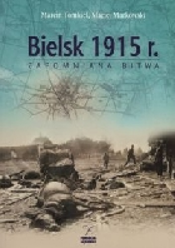 Bielsk 1915. Zapomniana bitwa - Marcin Tomkiel, Maciej Markowski