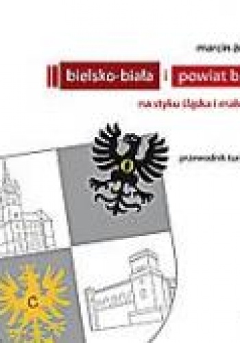Bielsko-Biała i powiat bielski. Na styku Śląska i Małopolski - Marcin Żerański