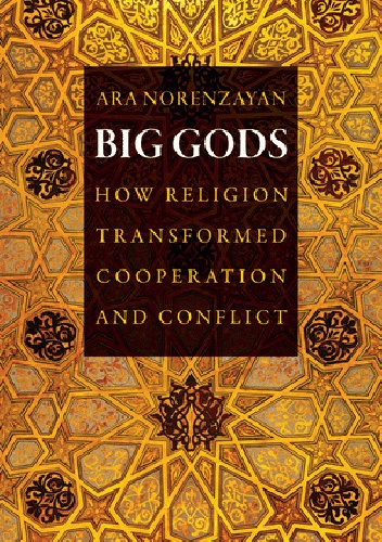 Big Gods. How Religion Transformed Cooperation and Conflict - Ara Norenzayan