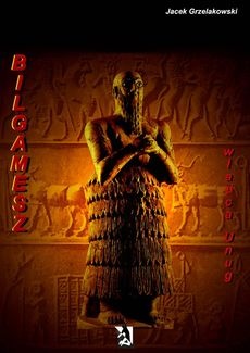 Bilgamesz władca Unug - Jacek Grzelakowski