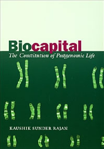 Biocapital. The Constitution of Postgenomic Life - Kaushik Sunder Rajan