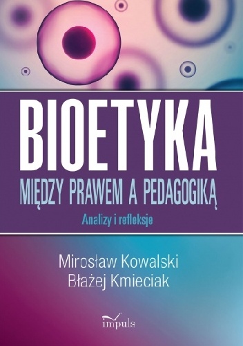 BIOETYKA. MIĘDZY PRAWEM A PEDAGOGIKĄ. Analizy i refleksje - Mirosław Kowalski, Błażej Kmieciak