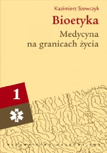 Bioetyka. Podręcznik akademicki. Tom 1: Medycyna na granicach życia. - Kazimierz Szewczyk