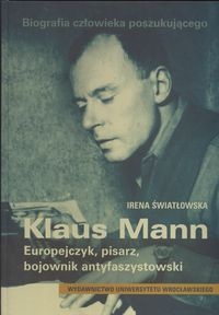 Biografia człowieka poszukującego Klaus Mann Europejczyk, pisarz, bojownik antyfaszystowski - Irena Światłowska