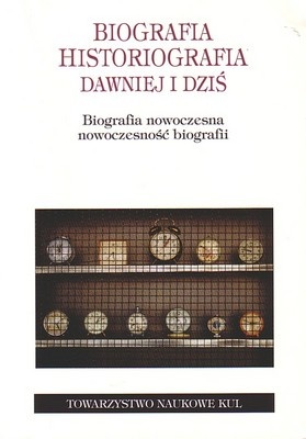 Biografia. Historiografia dawniej i dziś. Biografia nowoczesna, nowoczesność biografii - Ryszard Kasperowicz, Elżbieta Wolicka
