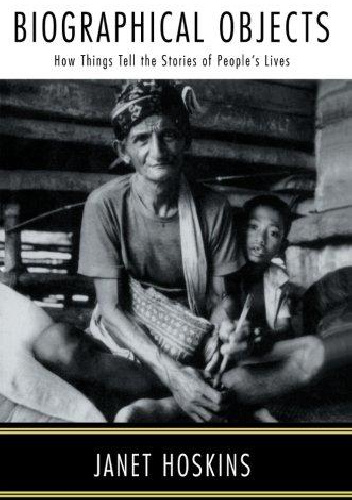 Biographical Objects. How Things Tell the stories of People's Lives - Janet Hoskins