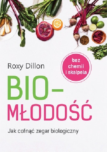 Biomłodość. Jak cofnąć zegar biologiczny - Roxy Dillon