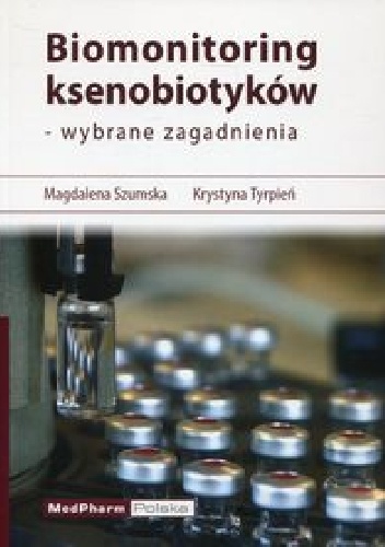 Biomonitoring ksenobiotyków - wybrane zagadnienia - Magdalena Szumska, Krystyna Tyrpień