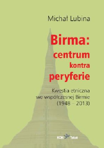 Birma: centrum kontra peryferie. Kwestia etniczna we współczesnej Birmie (1948-2013) - Michał Lubina
