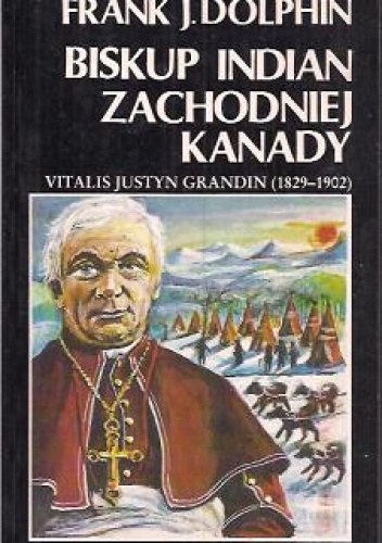 Biskup Indian Zachodniej Kanady. Vitalis Justyn Grandin (1829-1902) - Frank J. Dolphin