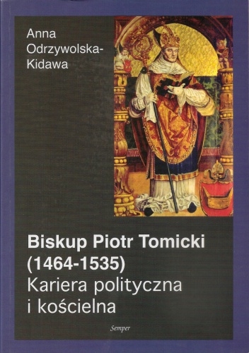 Biskup Piotr Tomicki (1464-1535). Kariera polityczna i kościelna - Anna Odrzywolska-Kidawa