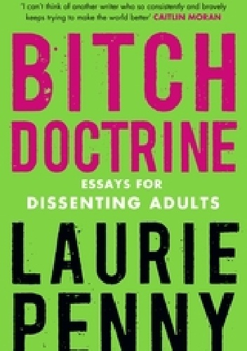 Bitch Doctrine: Essays for Dissenting Adults - Laurie Penny