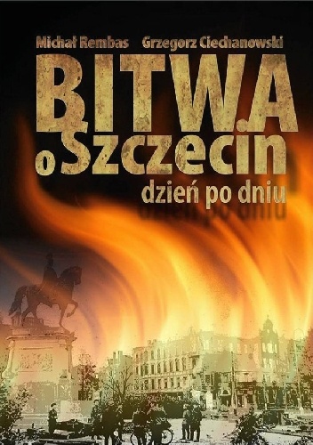 Bitwa o Szczecin dzień po dniu - Grzegorz Ciechanowski, Michał Rembas