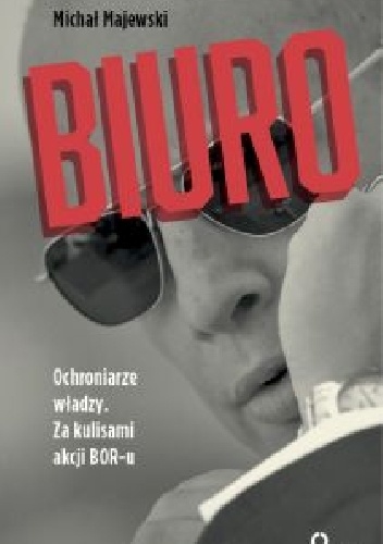 Biuro. Ochroniarze władzy. Za kulisami akcji BOR-u - Michał Majewski