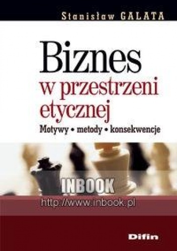 Biznes w przestrzeni etycznej. Motywy, metody, konsekwencje - Stanisław Galata - Stanisław Galata
