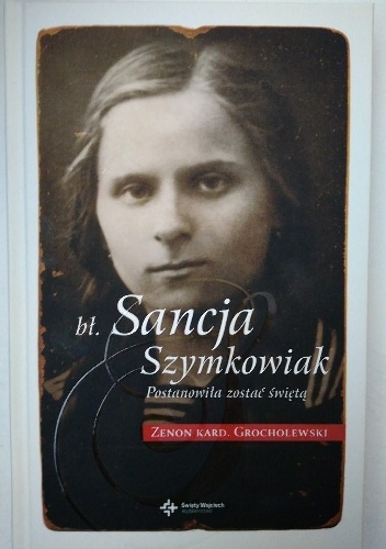 Bł. Sancja Szymkowiak. Postanowiła zostać świętą - Zenon Grocholewski