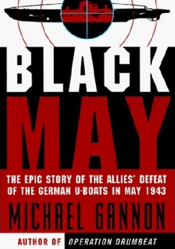 Black May. The Epic Story of the Allies' Defeat of the German U-Boats in May 1943 - Michael Gannon