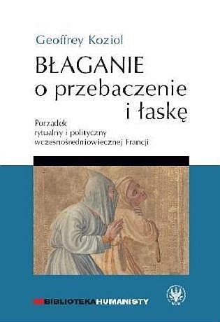 Błaganie o przebaczenie i łaskę. Porządek rytualny i polityczny wczesnośredniowiecznej Francji - Geoffrey Koziol