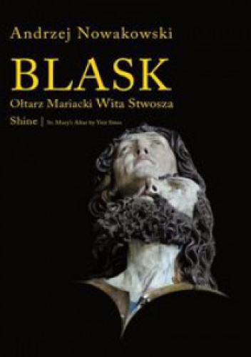 Blask. Ołtarz Mariacki Wita Stwosza/Shine. St. Mary's Altar by Veit Stoss - Andrzej Nowakowski