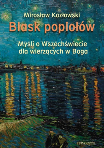 Blask popiołów. Myśli o Wszechświecie dla wierzących w Boga - Mirosław Kozłowski