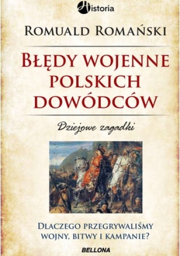 Błędy wojenne polskich dowódców. Dziejowe zagadki. Dlaczego przegrywaliśmy wojny, bitwy i kampanie? - Romuald Romański
