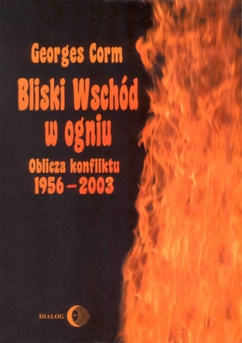 Bliski Wschód w ogniu. Oblicza konfliktu 1956-2003 - Georges Corm