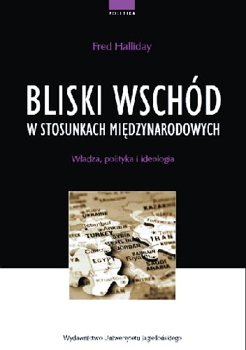 Bliski Wschód w Stosunkach Międzynarodowych. Władza, polityka i ideologia - Halliday Fred
