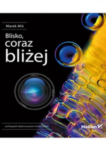 Blisko, coraz bliżej. Od fotografii zbliżeniowej do mikrofotografii - Marek Miś