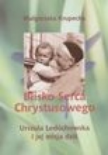 Blisko Serca Chrystusowego. Urszula Ledóchowska i jej misja dziś - Małgorzata Krupecka