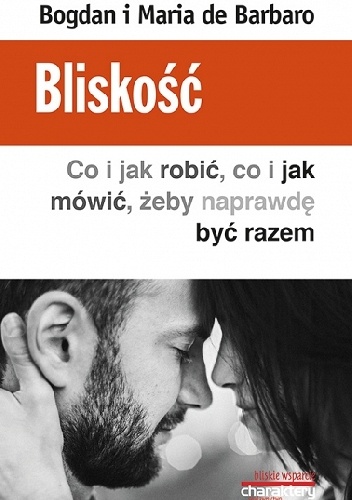Bliskość. Co i jak robić, co i jak mówić, żeby naprawdę być razem - Bogdan de Barbaro, Maria de Barbaro