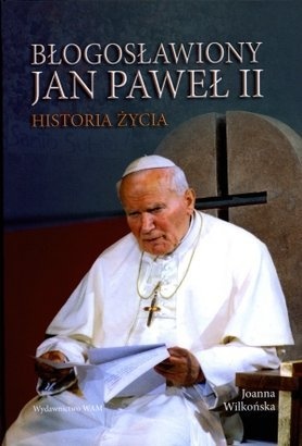 Błogosławiony Jan Paweł II. Historia życia - Joanna Wilkońska