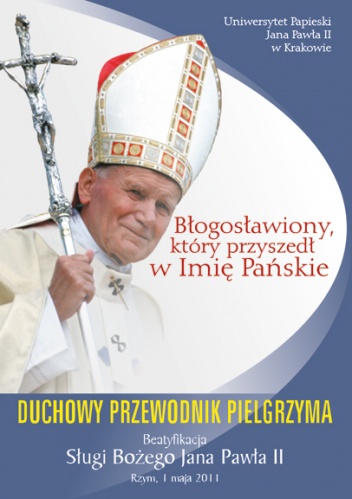 Błogosławiony, który przyszedł w Imię Pańskie. Duchowy Przewodnik Pielgrzyma. Beatyfikacja Sługi Bożego Jana Pawła II - praca zbiorowa