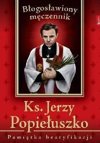 Błogosławiony męczennik. Ks. Jerzy Popiełuszko. Pamiątka beatyfikacji - Marek Balon, Ks. Henryk Romanik